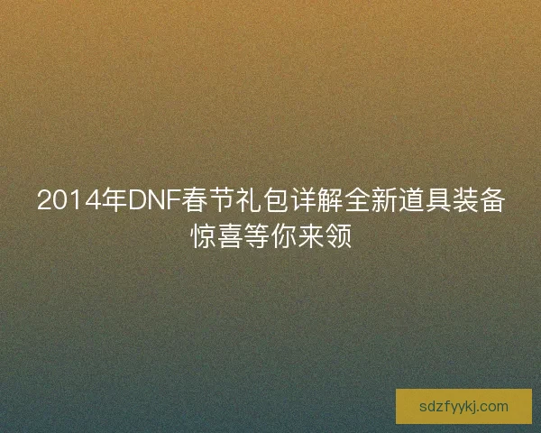 2014年DNF春节礼包详解全新道具装备惊喜等你来领