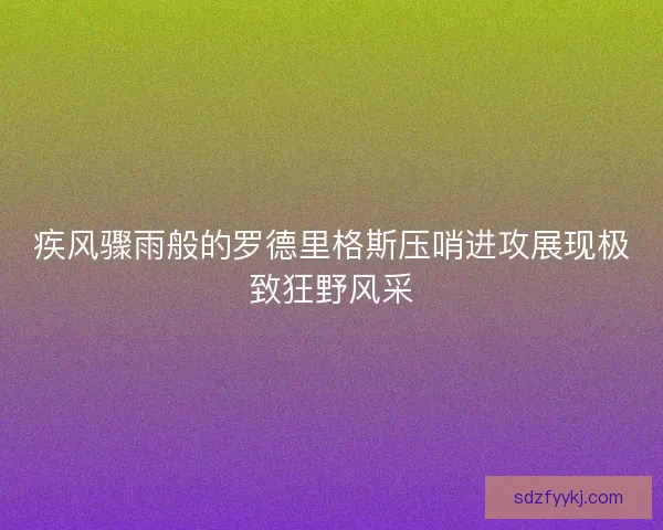 疾风骤雨般的罗德里格斯压哨进攻展现极致狂野风采