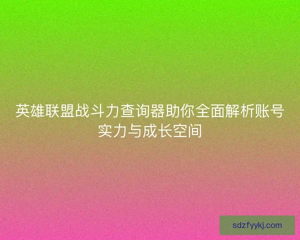 英雄联盟战斗力查询器助你全面解析账号实力与成长空间