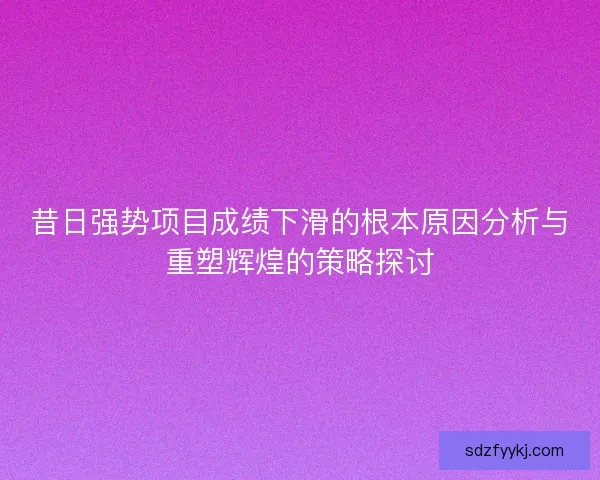 昔日强势项目成绩下滑的根本原因分析与重塑辉煌的策略探讨